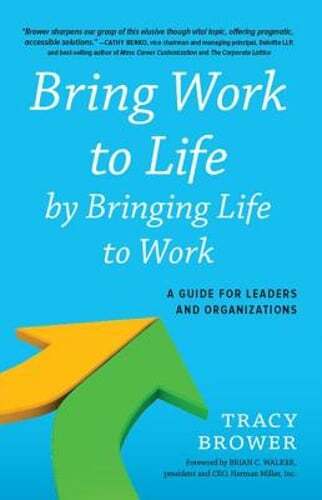 Bring Work to Life by Bringing Life to Work: A Guide for Leaders and by Brower