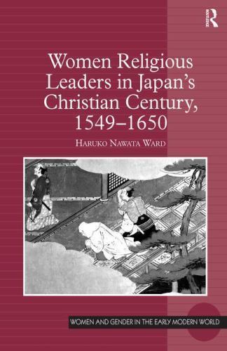 Women Religious Leaders in Japan’s Christian Century, 1549-1650 (Women and Gende
