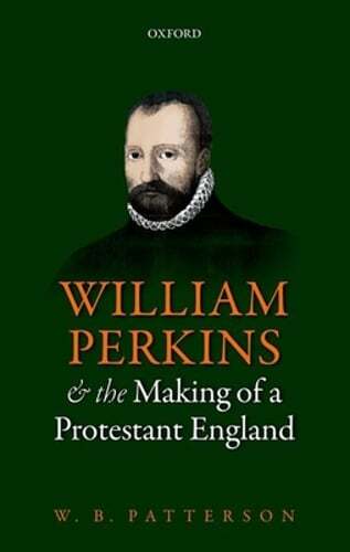William Perkins and the Making of a Protestant England by W. B. Patterson: New
