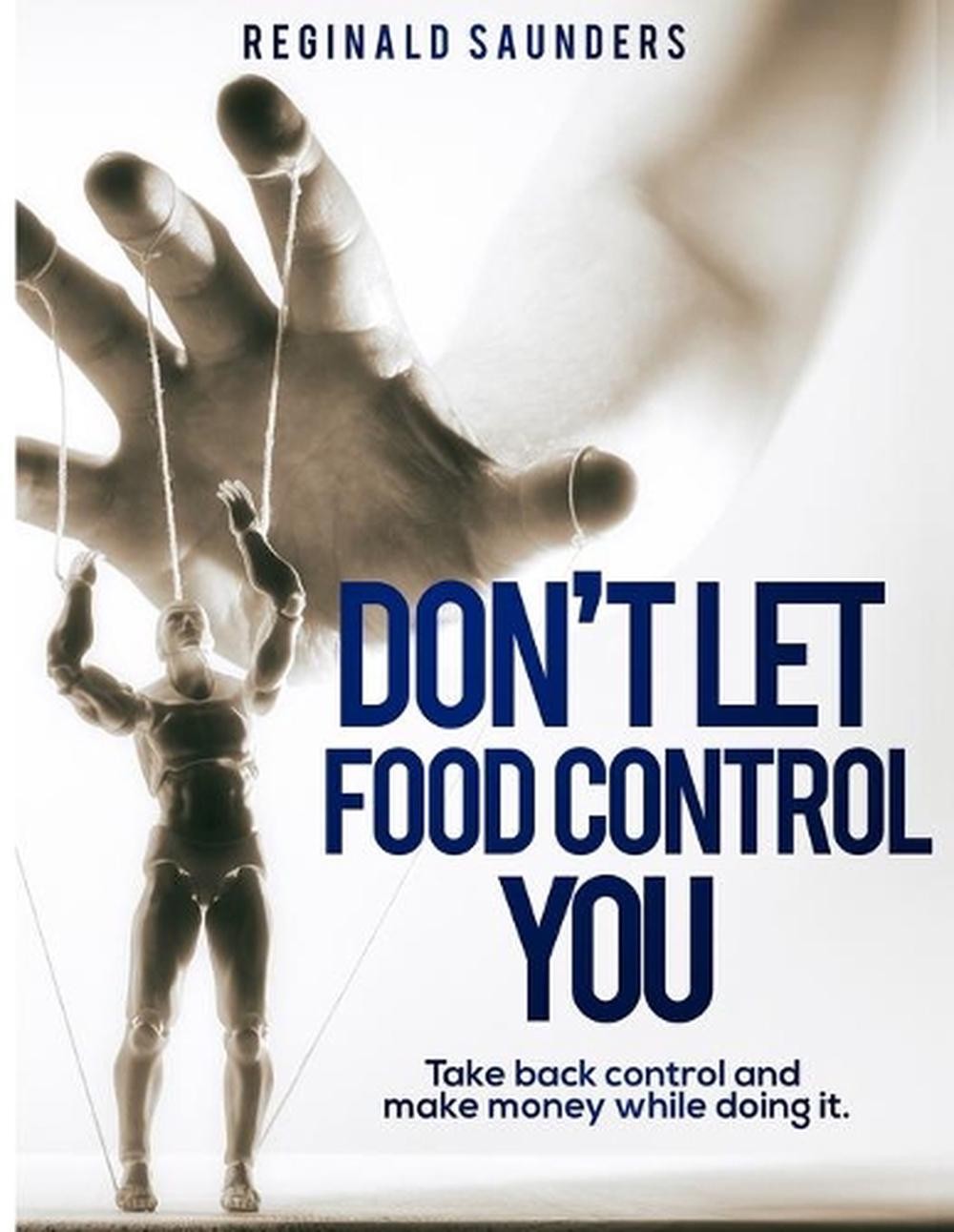 Don’t Let Food Control You: Take back Control and Make Money while doing it by R