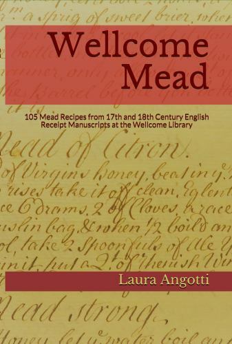 Wellcome Mead: 105 Mead Recipes from 17th and 18th Century English Receipt Books