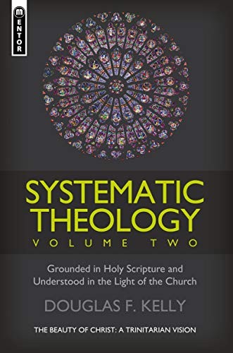 SYSTEMATIC THEOLOGY (VOLUME 2): THE BEAUTY OF CHRIST – A By Douglas F. Kelly