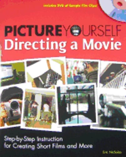 Picture Yourself Directing a Movie: Step-By-Step Instruction for Creating Short